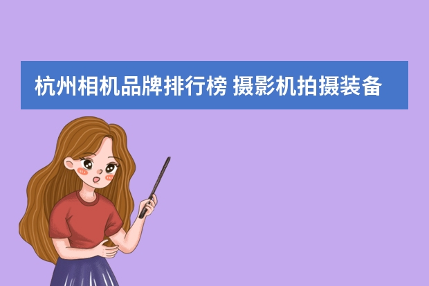 杭州相机品牌排行榜 摄影机拍摄装备有哪些品牌