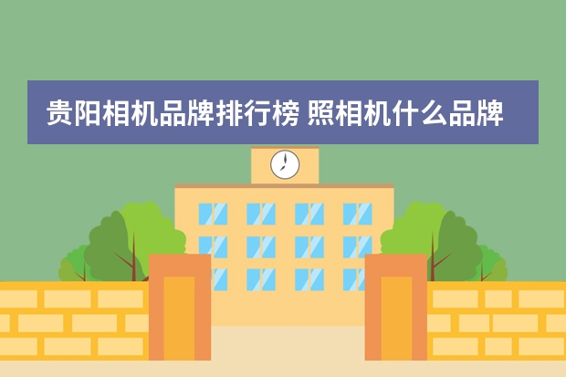 贵阳相机品牌排行榜 照相机什么品牌好