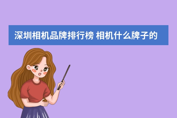 深圳相机品牌排行榜 相机什么牌子的好？