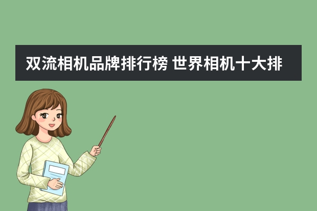 双流相机品牌排行榜 世界相机十大排名？
