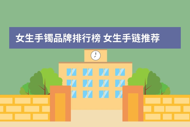 女生手镯品牌排行榜 女生手链推荐
