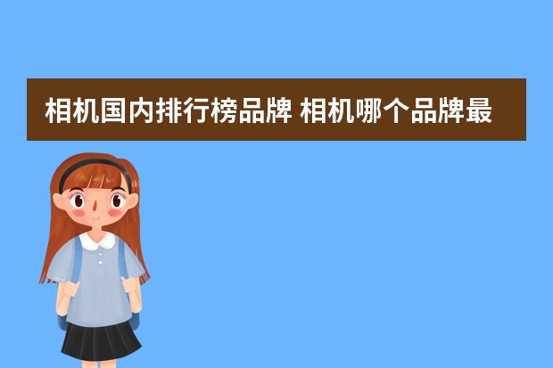 相机国内排行榜品牌 相机哪个品牌最好