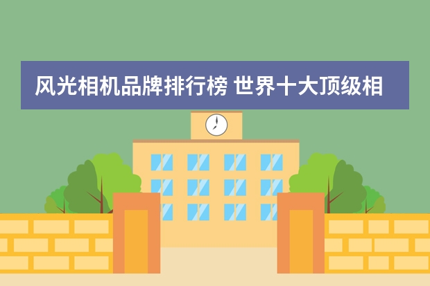 风光相机品牌排行榜 世界十大顶级相机品牌