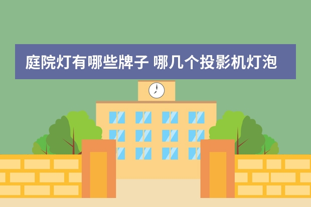 庭院灯有哪些牌子 哪几个投影机灯泡品牌好