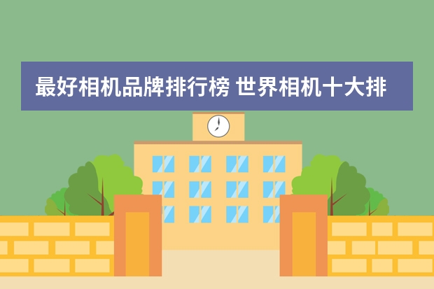 最好相机品牌排行榜 世界相机十大排名？
