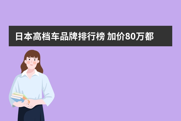 日本高档车品牌排行榜 加价80万都买不到？最会耍大牌日本豪车，如今被中国车打败