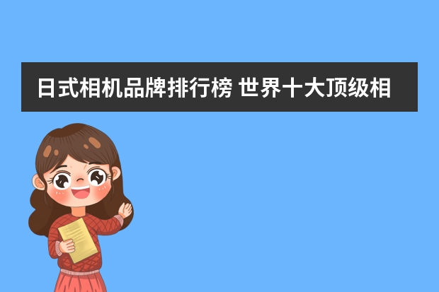 日式相机品牌排行榜 世界十大顶级相机品牌