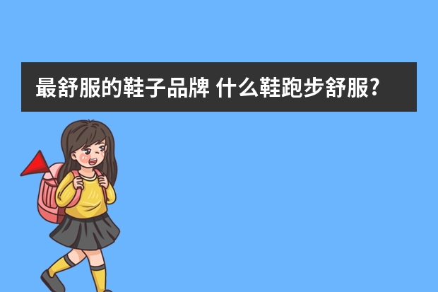 最舒服的鞋子品牌 什么鞋跑步舒服?