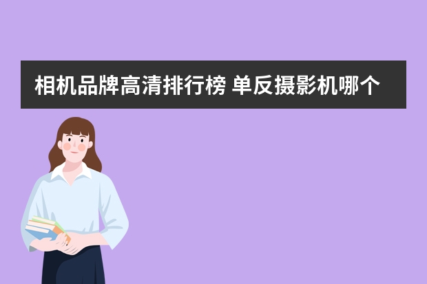 相机品牌高清排行榜 单反摄影机哪个牌子好