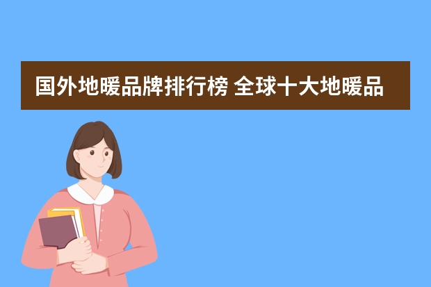 国外地暖品牌排行榜 全球十大地暖品牌？