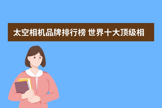 太空相机品牌排行榜 世界十大顶级相机品牌
