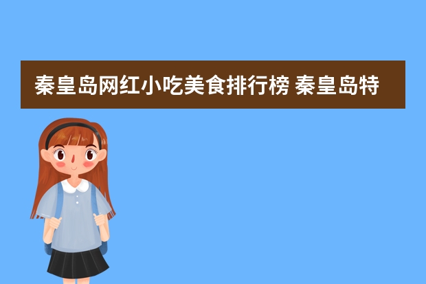 秦皇岛网红小吃美食排行榜 秦皇岛特色美食攻略美食推荐