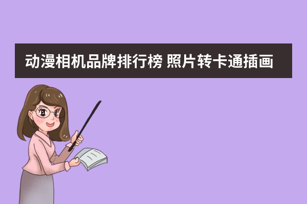 动漫相机品牌排行榜 照片转卡通插画-怎么把做成卡通