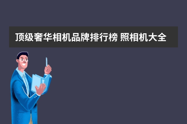 顶级奢华相机品牌排行榜 照相机大全排行榜(全画幅微单相机排行)