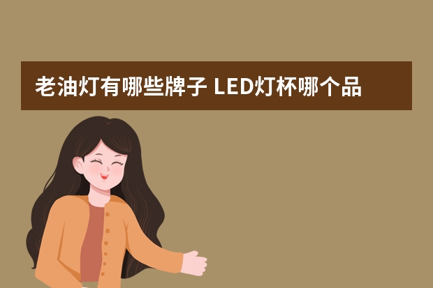 老油灯有哪些牌子 LED灯杯哪个品牌好