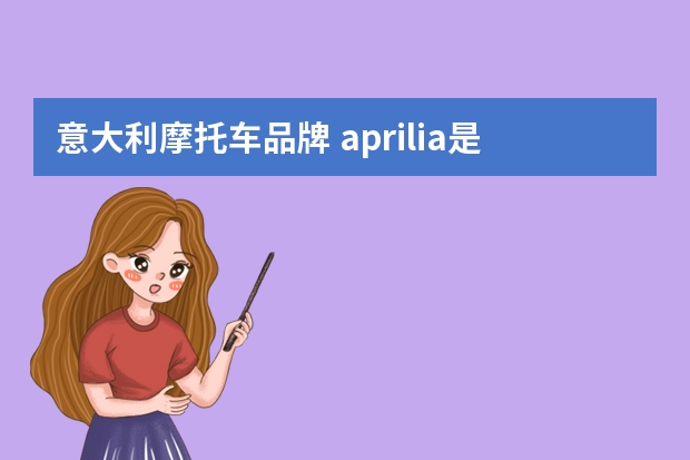 意大利摩托车品牌 aprilia是什么牌子的摩托车