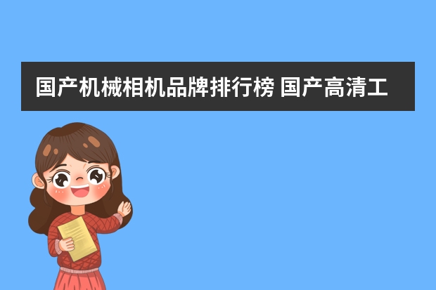 国产机械相机品牌排行榜 国产高清工业相机什么牌子比较好