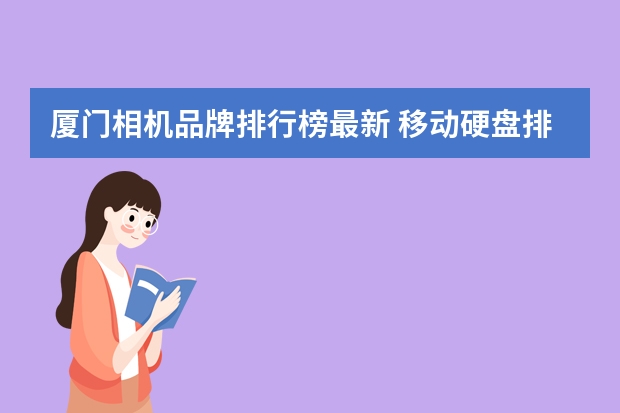 厦门相机品牌排行榜最新 移动硬盘排行榜前十名是哪些品牌？