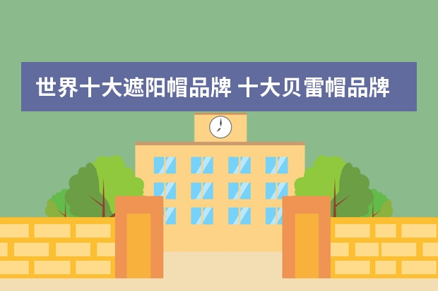 世界十大遮阳帽品牌 十大贝雷帽品牌排行榜(贝雷帽品牌推荐)