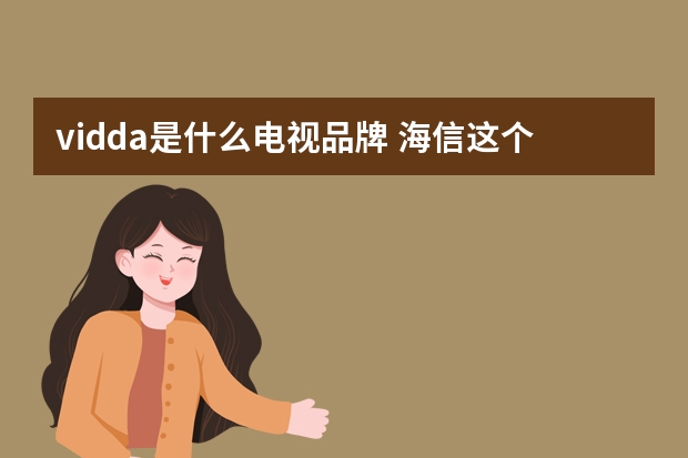vidda是什么电视品牌 海信这个Vidda品牌很奇葩啊，居然主打音质。电视不应该强调画质吗？