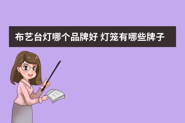 布艺台灯哪个品牌好 灯笼有哪些牌子