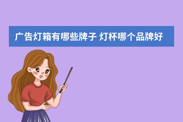 广告灯箱有哪些牌子 灯杯哪个品牌好