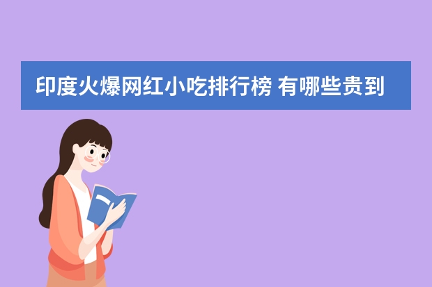 印度火爆网红小吃排行榜 有哪些贵到离谱的网红美食？