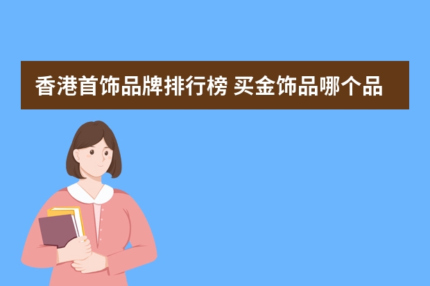 香港首饰品牌排行榜 买金饰品哪个品牌好