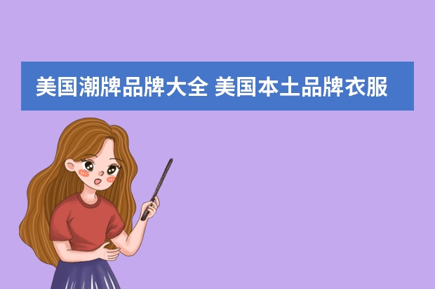 美国潮牌品牌大全 美国本土品牌衣服有哪些 美国小众服装品牌盘点