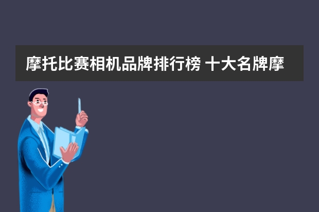 摩托比赛相机品牌排行榜 十大名牌摩托车