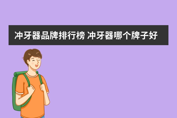 冲牙器品牌排行榜 冲牙器哪个牌子好用