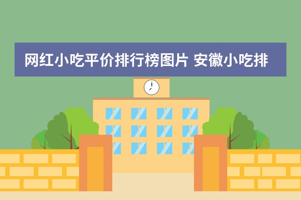 网红小吃平价排行榜图片 安徽小吃排行榜前十名