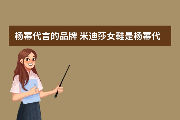 杨幂代言的品牌 米迪莎女鞋是杨幂代言吗