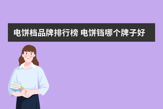 电饼档品牌排行榜 电饼铛哪个牌子好用？