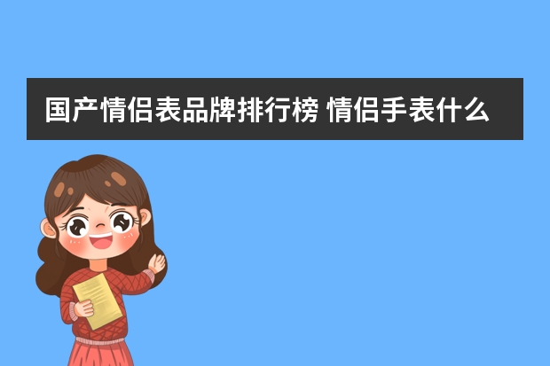 国产情侣表品牌排行榜 情侣手表什么牌子好?