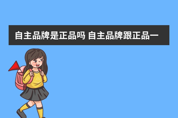 自主品牌是正品吗 自主品牌跟正品一样吗