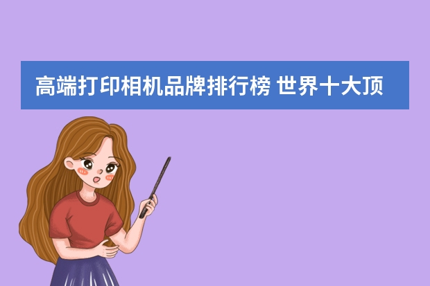 高端打印相机品牌排行榜 世界十大顶级相机品牌