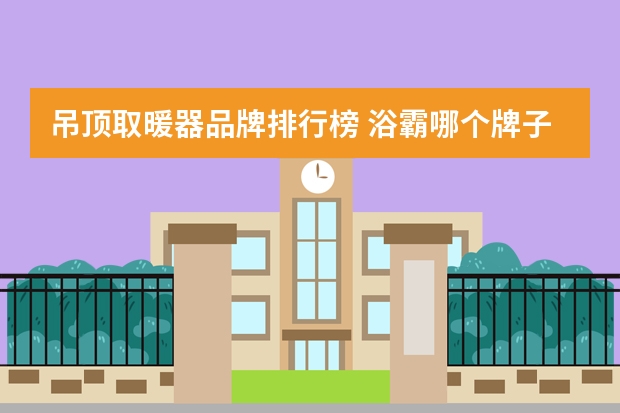 吊顶取暖器品牌排行榜 浴霸哪个牌子好