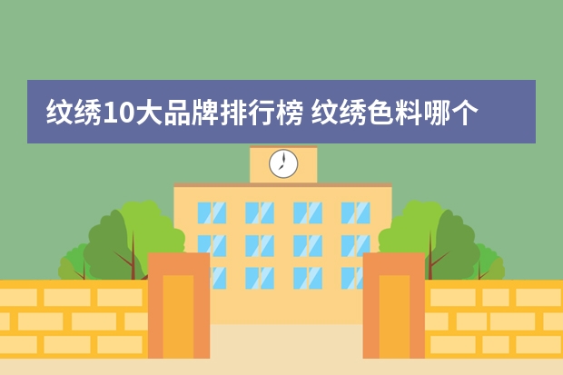 纹绣10大品牌排行榜 纹绣色料哪个牌子好？