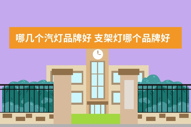 哪几个汽灯品牌好 支架灯哪个品牌好