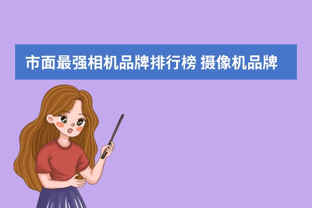 市面最强相机品牌排行榜 摄像机品牌排行榜前十名