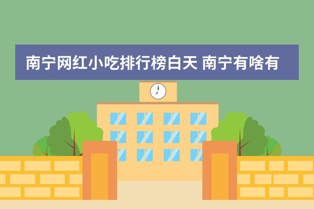 南宁网红小吃排行榜白天 南宁有啥有名小吃？