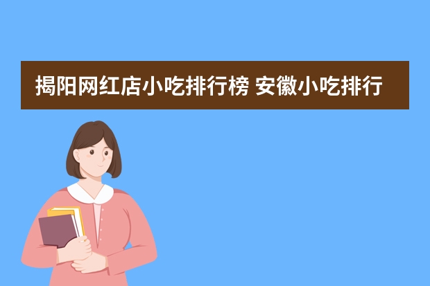 揭阳网红店小吃排行榜 安徽小吃排行榜前十名