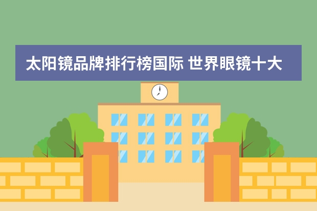 太阳镜品牌排行榜国际 世界眼镜十大排名品牌有哪些