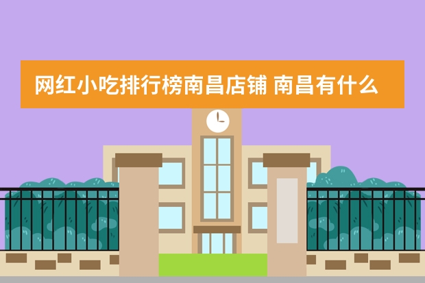 网红小吃排行榜南昌店铺 南昌有什么有名的小吃啊?