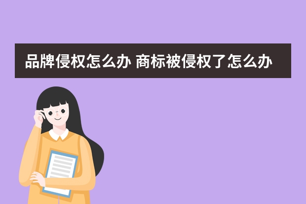 品牌侵权怎么办 商标被侵权了怎么办?