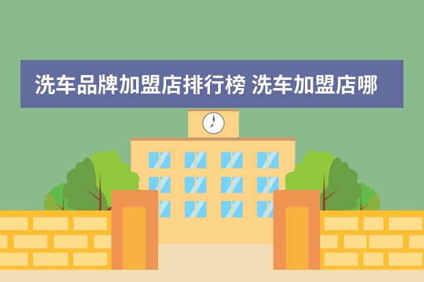 洗车品牌加盟店排行榜 洗车加盟店哪家好