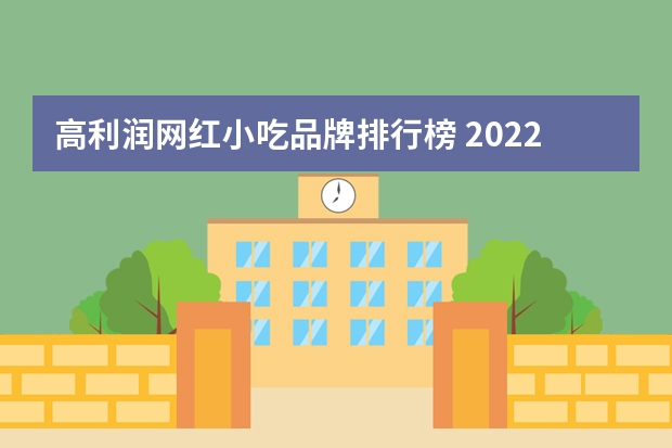 高利润网红小吃品牌排行榜 2022最火小吃排行榜前十名