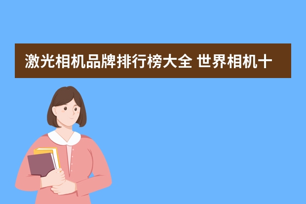 激光相机品牌排行榜大全 世界相机十大排名？
