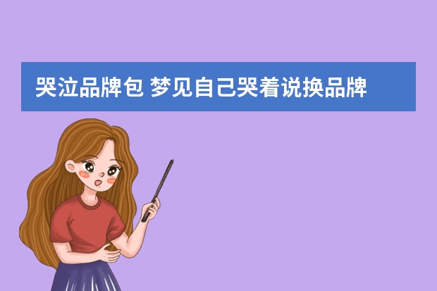 哭泣品牌包 梦见自己哭着说换品牌